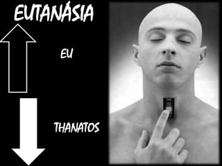 EUTANÁSIA
EU
THANATOS
 