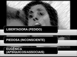 LIBERTADORA (PEDIDO)
PIEDOSA (INCONSCIENTE)
EUGÊNICA
(APSÍQUICOS/ASSOCIAIS)
 