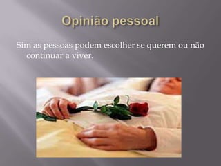 Sim as pessoas podem escolher se querem ou não
  continuar a viver.
 