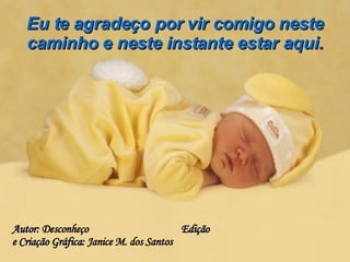 Eu te agradeço por vir comigo neste caminho e neste instante estar aqui. Autor:  Desconheço  Edição e Criação Gráfica:  Janice M. dos Santos 