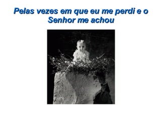 Pelas vezes em que eu me perdi e o Senhor me achou 