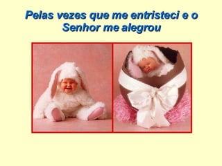 Pelas vezes que me entristeci e o Senhor me alegrou 