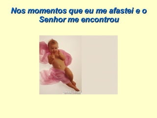 Nos momentos que eu me afastei e o Senhor me encontrou 