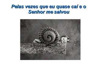 Pelas vezes que eu quase caí e o Senhor me salvou 