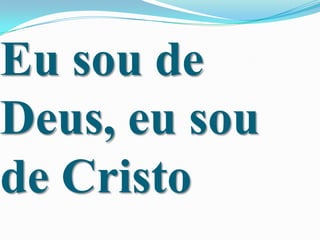 Eu sou de
Deus, eu sou
de Cristo

 