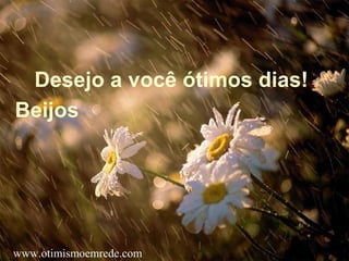 Desejo a você ótimos dias!
Beijos
www.otimismoemrede.com
 