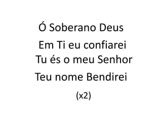 Ó Soberano Deus
Em Ti eu confiarei
Tu és o meu Senhor
Teu nome Bendirei
(x2)
 