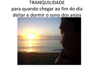 TRANQUILIDADE para quando chegar ao fim do dia deitar e dormir o sono dos anjos