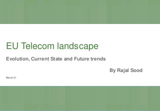 EU Telecom landscape
Evolution, Current State and Future trends
By Rajal Sood
March 21
 