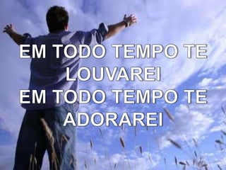 EM TODO TEMPO TE LOUVAREIEM TODO TEMPO TE ADORAREI