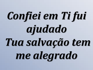 Confiei em Ti fui
ajudado
Tua salvação tem
me alegrado

 