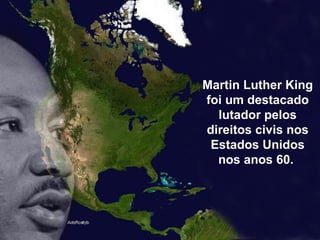 Martin Luther King foi um destacado lutador pelos direitos civis nos Estados Unidos nos anos 60.  