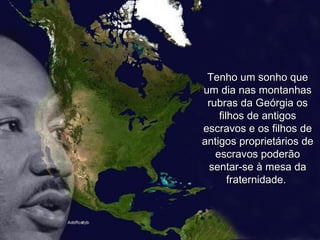 Tenho um sonho que um dia nas montanhas rubras da Geórgia os filhos de antigos escravos e os filhos de antigos proprietários de escravos poderão sentar-se à mesa da fraternidade.  