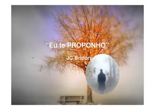 “Eu te PROPONHO”
JC Bridon
 
