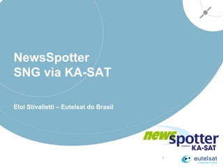 1
NewsSpotter
SNG via KA-SAT
Eloi Stivalletti – Eutelsat do Brasil
 