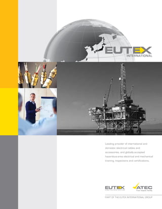 Leading provider of international and
domestic electrical cables and
accessories, and globally accepted
hazardous-area electrical and mechanical
training, inspections and certifications.

PART OF THE EUTEX INTERNATIONAL GROUP

 