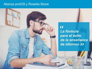 Alianza protOS y Rosetta Stone
La fórmula
para el éxito
de la enseñanza
de idiomas
“
“
 