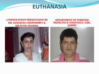 EUTHANASIA
A POWER POINT PRESENTAION BY    DEPARTMENT OF FORENSIC
  DR. SANGEETA CHOWDHRYY &     MEDICINE & TOXICOLGY, GMC,
       DR.SUNIL SHARMA                   JAMMU
 