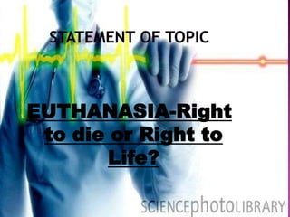 EUTHANASIA-Right
 to die or Right to
        Life?
 