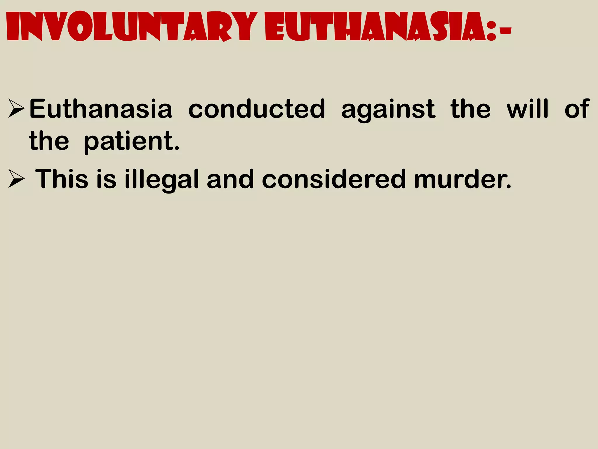 Involuntary euthanasia:-

Euthanasia conducted against the will of
 the patient.
 This is illegal and considered murder.
 