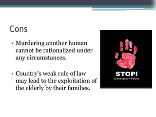 Cons
• Murdering another human
cannot be rationalized under
any circumstances.
• Country's weak rule of law
may lead to the exploitation of
the elderly by their families.
 