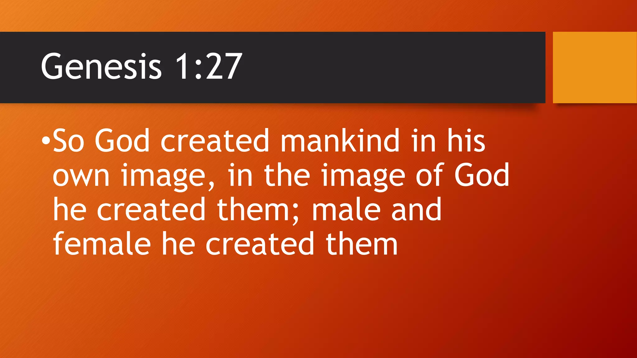 Genesis 1:27
•So God created mankind in his
own image, in the image of God
he created them; male and
female he created them
 