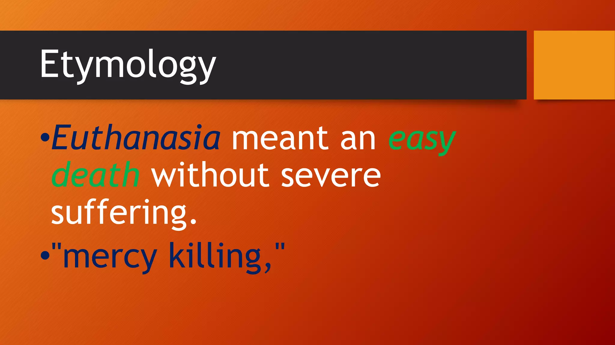 Etymology
•Euthanasia meant an easy
death without severe
suffering.
•"mercy killing,"
 