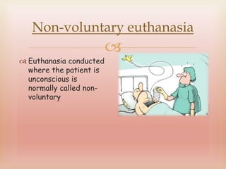 
Non-voluntary euthanasia
 Euthanasia conducted
where the patient is
unconscious is
normally called non-
voluntary
 