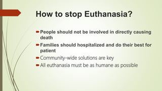 How to stop Euthanasia?
People should not be involved in directly causing
death
Families should hospitalized and do their best for
patient
Community-wide solutions are key
All euthanasia must be as humane as possible
 