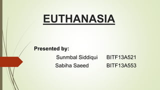EUTHANASIA
Presented by:
Sunmbal Siddiqui BITF13A521
Sabiha Saeed BITF13A553
 