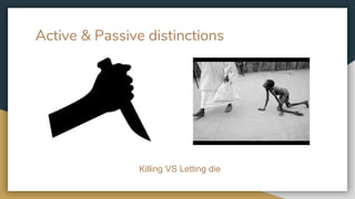 Active & Passive distinctions
Killing VS Letting die
 