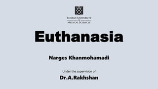Euthanasia
Narges Khanmohamadi
Under the supervision of
Dr.A.Rakhshan
 