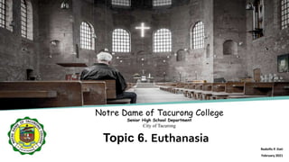 Topic 6. Euthanasia
Notre Dame of Tacurong College
Senior High School Department
City of Tacurong
Rodolfo P. Dati
February 2021
 