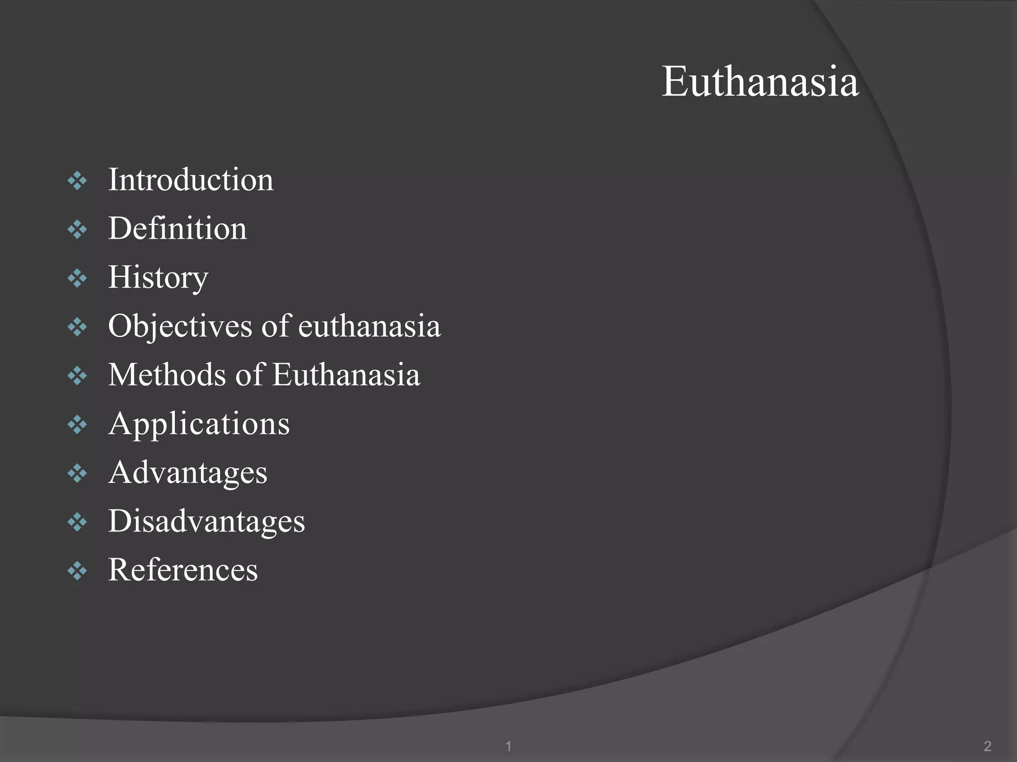 Euthanasia
❖ Introduction
❖ Definition
❖ History
❖ Objectives of euthanasia
❖ Methods of Euthanasia
❖ Applications
❖ Advantages
❖ Disadvantages
❖ References
1 2
 