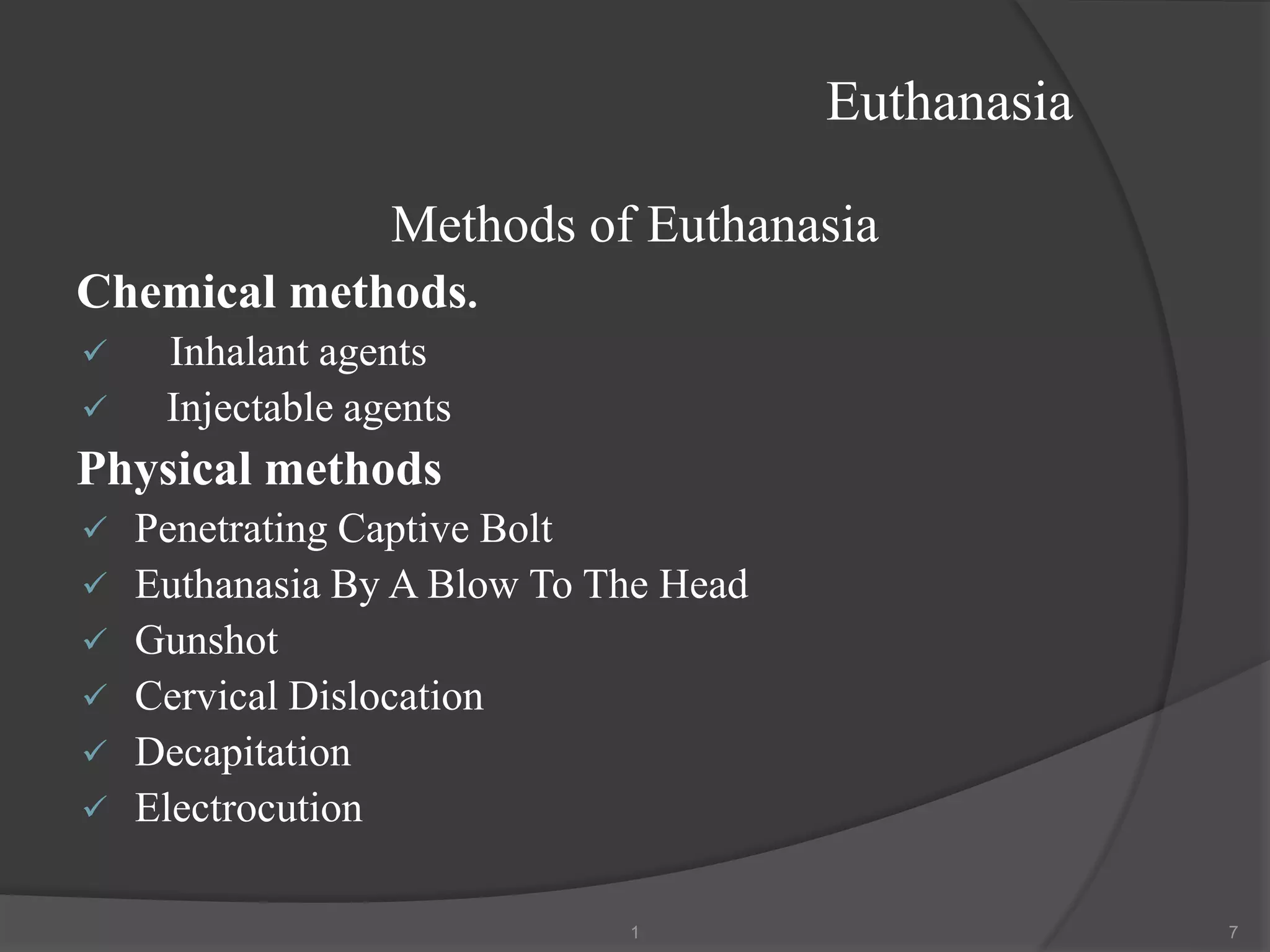 Euthanasia
Methods of Euthanasia
Chemical methods.
✓ Inhalant agents
✓ Injectable agents
Physical methods
✓ Penetrating Captive Bolt
✓ Euthanasia By A Blow To The Head
✓ Gunshot
✓ Cervical Dislocation
✓ Decapitation
✓ Electrocution
1 7
 