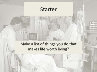 Starter




Make a list of things you do that
   makes life worth living?
 