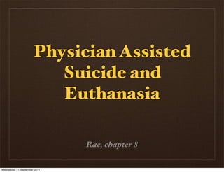 Physician Assisted
                         Suicide and
                         Euthanasia

                              Rae, chapter 8


Wednesday 21 September 2011
 