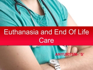 Euthanasia and End Of Life
Care
ANYURYSM- ‘S’
 