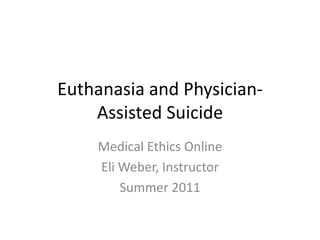 Euthanasia and Physician-Assisted Suicide Medical Ethics Online Eli Weber, Instructor Summer 2011 