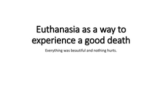 Everything was beautiful and nothing hurts.
Euthanasia as a way to
experience a good death
 