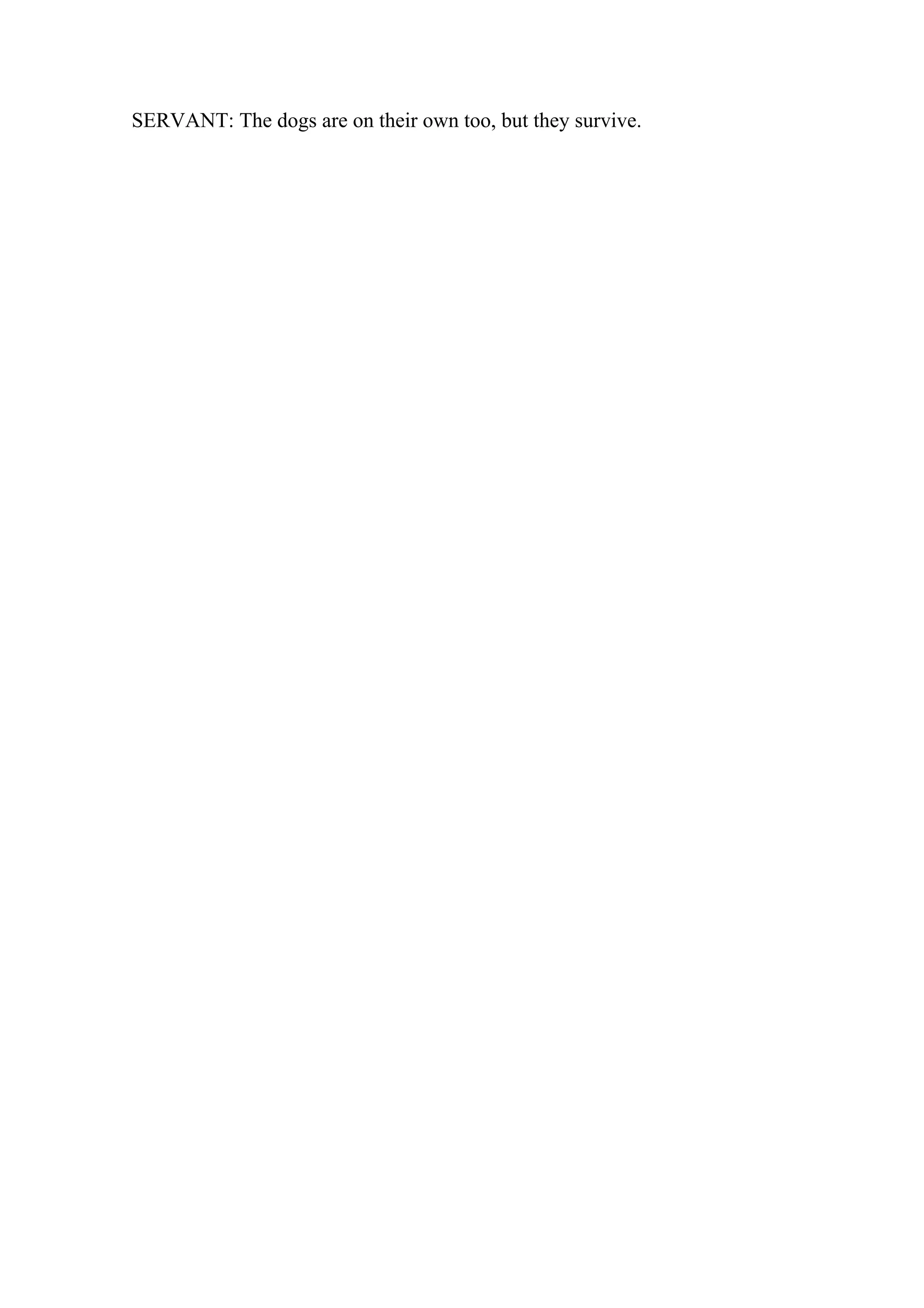 SERVANT: The dogs are on their own too, but they survive.
 