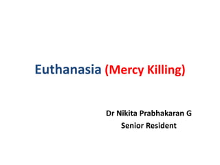 Euthanasia (Mercy Killing)
Dr Nikita Prabhakaran G
Senior Resident
 