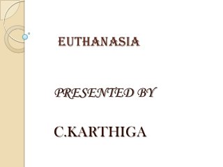 EUTHANASIA

PRESENTED BY
C.KARTHIGA

 