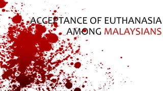 ACCEPTANCE OF EUTHANASIA
AMONG MALAYSIANS
 