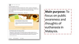 Main purpose: To
focus on public
awareness and
thoughts of
euthanasia in
Malaysia.
 