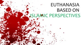 EUTHANASIA
BASED ON
ISLAMIC PERSPECTIVES
 