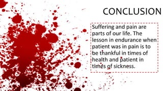 CONCLUSION
Suffering and pain are
parts of our life. The
lesson in endurance when
patient was in pain is to
be thankful in times of
health and patient in
times of sickness.
 