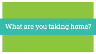 What are you taking home?
 