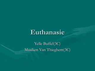 Euthanasie Yelle Buffel(3C) Maaiken Van Thieghem(3C) 