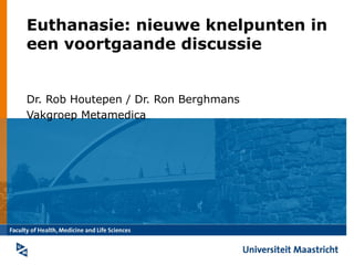 Euthanasie: nieuwe knelpunten in
een voortgaande discussie


Dr. Rob Houtepen / Dr. Ron Berghmans
Vakgroep Metamedica
 